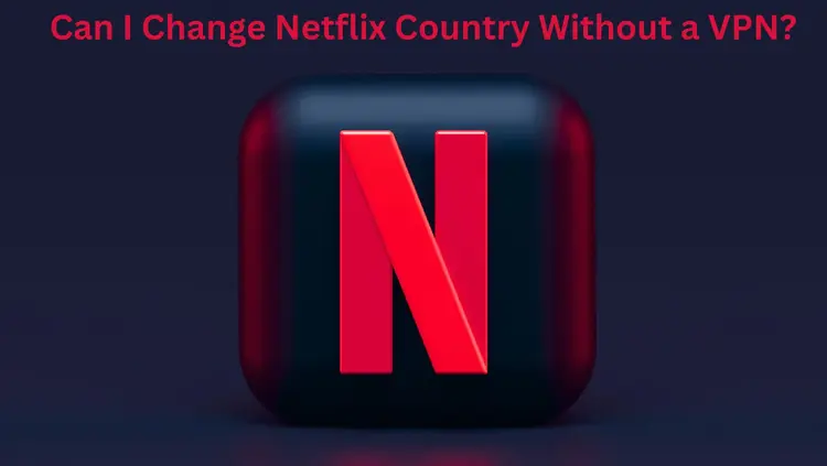 How to Change Netflix Region Without VPN