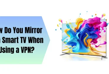 How Do You Mirror to a Smart TV When Using a VPN?